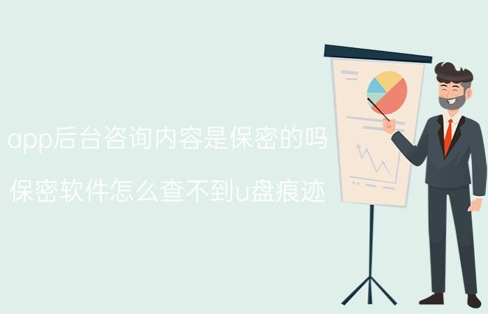 app后台咨询内容是保密的吗 保密软件怎么查不到u盘痕迹？